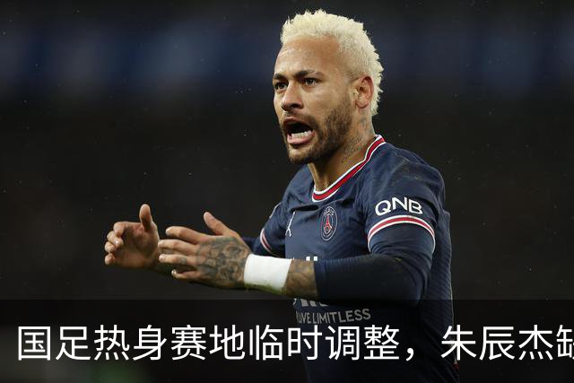 国足热身赛地临时调整，朱辰杰缺阵吴曦有望复出，邵佳一需借鉴安东尼奥策略