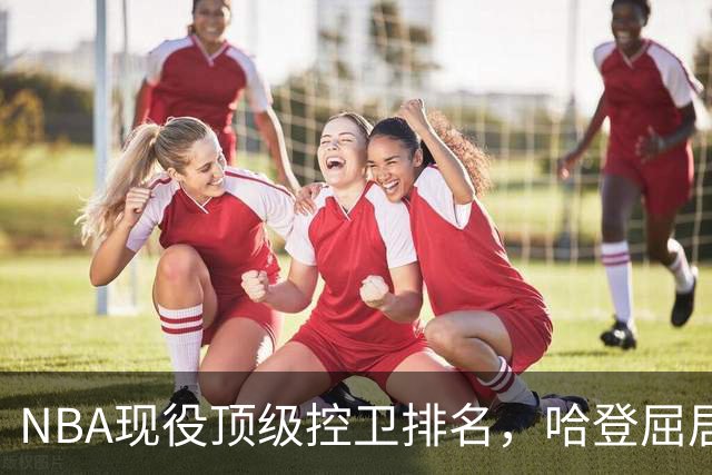 NBA现役顶级控卫排名，哈登屈居第十，库里第六，榜首毫无疑问！